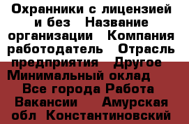 Охранники с лицензией и без › Название организации ­ Компания-работодатель › Отрасль предприятия ­ Другое › Минимальный оклад ­ 1 - Все города Работа » Вакансии   . Амурская обл.,Константиновский р-н